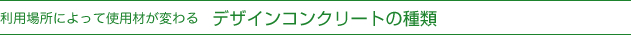 利用場所によって仕様剤が変わる　デザインコンクリートの種類