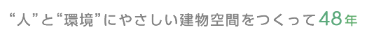 “人”と“環境”にやさしい建物空間をつくって45年